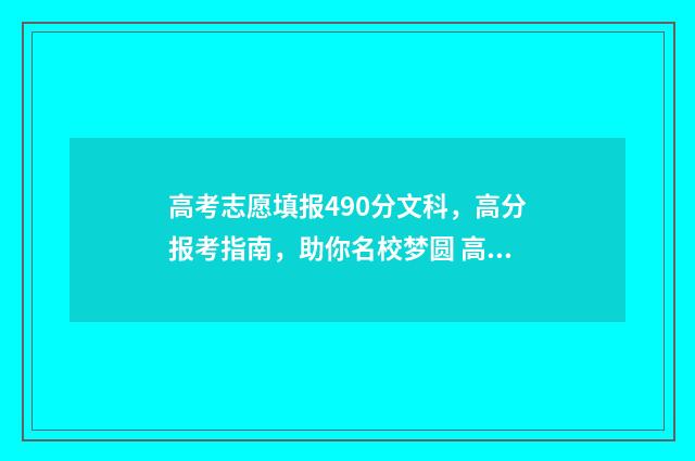 高考志愿填报490分文科，高分报考指南，助你名校梦圆 高考志愿填报app