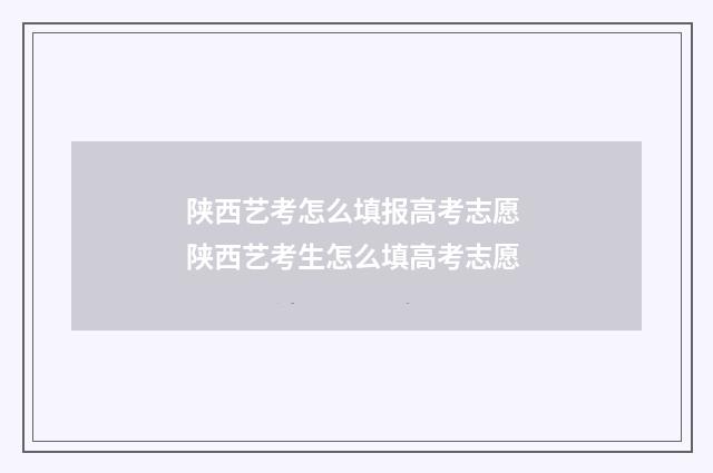 陕西艺考怎么填报高考志愿 陕西艺考生怎么填高考志愿