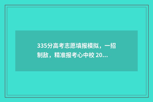 335分高考志愿填报模拟，一招制敌，精准报考心中校 2020年高考335分能上什么学校