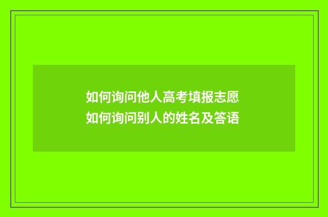 如何询问他人高考填报志愿 如何询问别人的姓名及答语