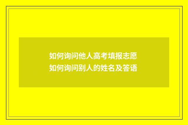 如何询问他人高考填报志愿 如何询问别人的姓名及答语