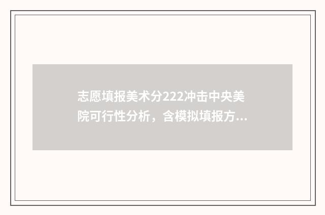 志愿填报美术分222冲击中央美院可行性分析，含模拟填报方法 美术高考报志愿