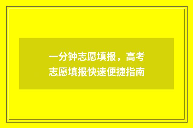 一分钟志愿填报，高考志愿填报快速便捷指南