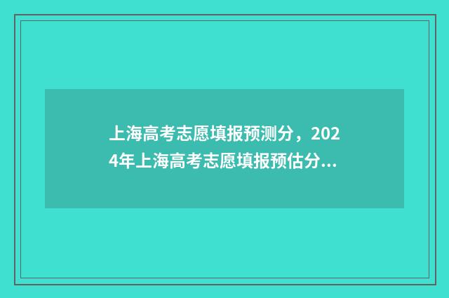 上海高考志愿填报预测分，2024年上海高考志愿填报预估分数线出炉 上海高考志愿填报书