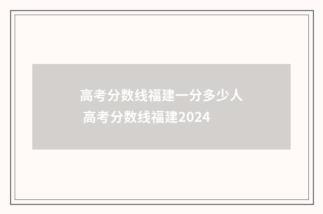 高考分数线福建一分多少人 高考分数线福建2024