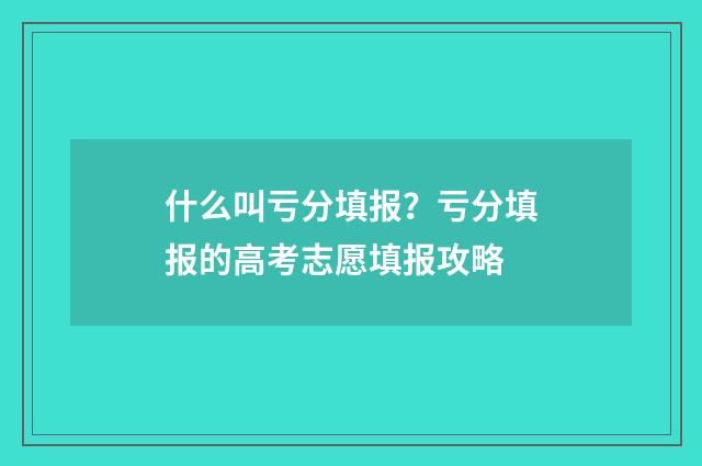 什么叫亏分填报？亏分填报的高考志愿填报攻略