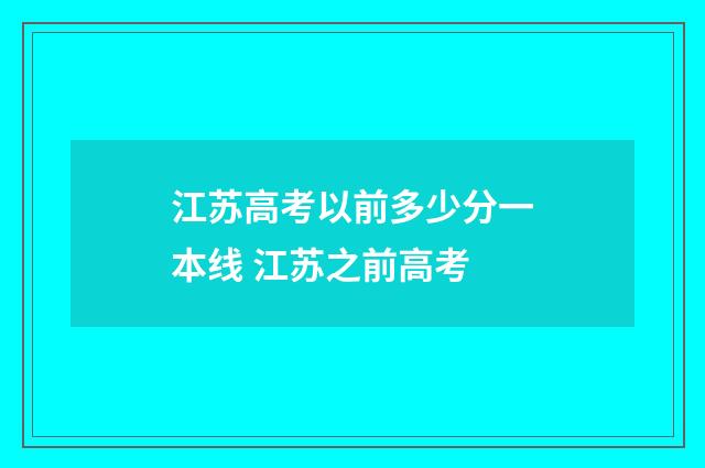 江苏高考以前多少分一本线 江苏之前高考