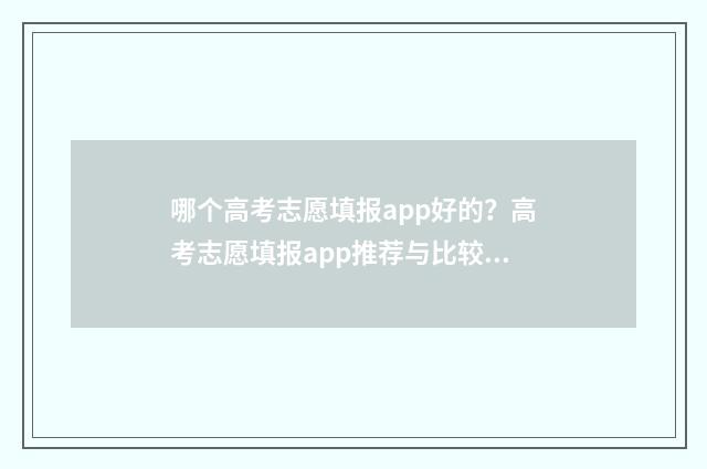 哪个高考志愿填报app好的？高考志愿填报app推荐与比较 哪个高考志愿填报软件最好
