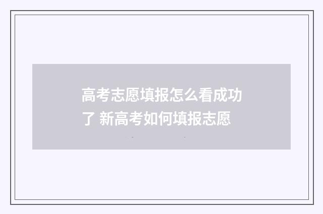 高考志愿填报怎么看成功了 新高考如何填报志愿
