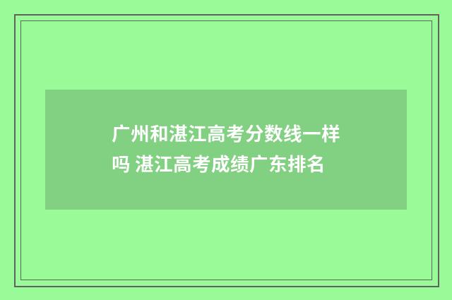 广州和湛江高考分数线一样吗 湛江高考成绩广东排名