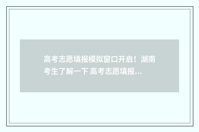 高考志愿填报模拟窗口开启！湖南考生了解一下 高考志愿填报模拟表