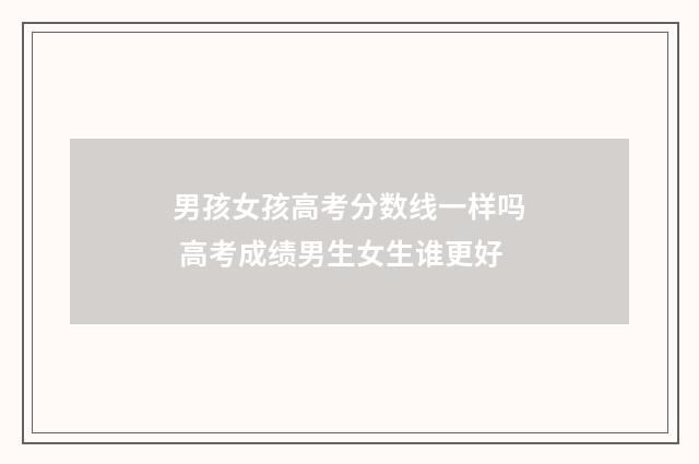 男孩女孩高考分数线一样吗 高考成绩男生女生谁更好