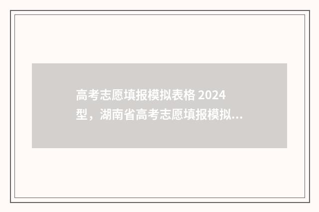 高考志愿填报模拟表格 2024型，湖南省高考志愿填报模拟表格 高考志愿填报模拟视频