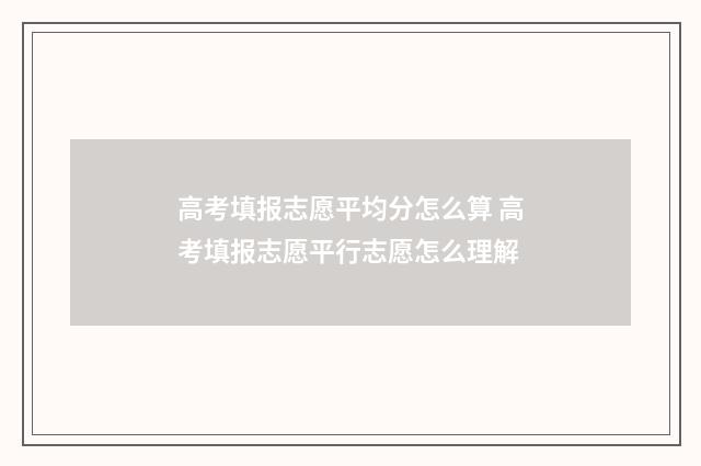 高考填报志愿平均分怎么算 高考填报志愿平行志愿怎么理解