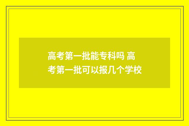 高考第一批能专科吗 高考第一批可以报几个学校
