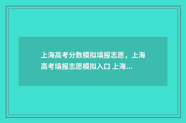 上海高考分数模拟填报志愿，上海高考填报志愿模拟入口 上海高考模拟试卷