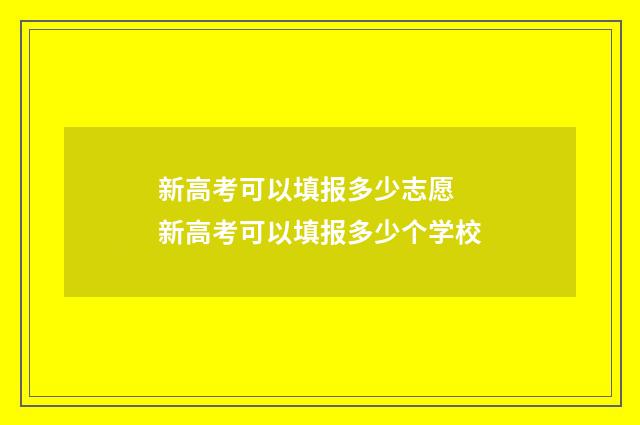 新高考可以填报多少志愿 新高考可以填报多少个学校