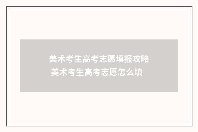 美术考生高考志愿填报攻略 美术考生高考志愿怎么填