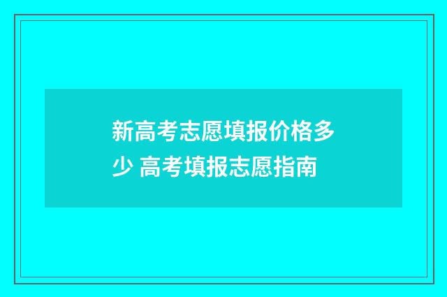 新高考志愿填报价格多少 高考填报志愿指南