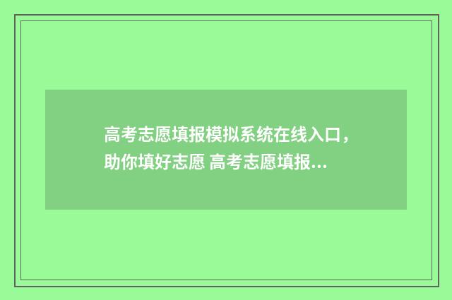 高考志愿填报模拟系统在线入口，助你填好志愿 高考志愿填报模板