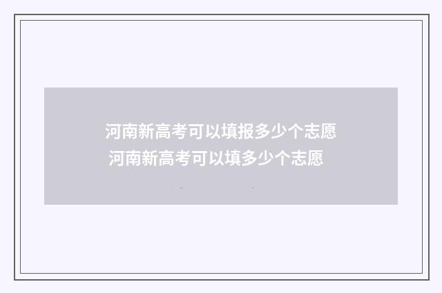 河南新高考可以填报多少个志愿 河南新高考可以填多少个志愿