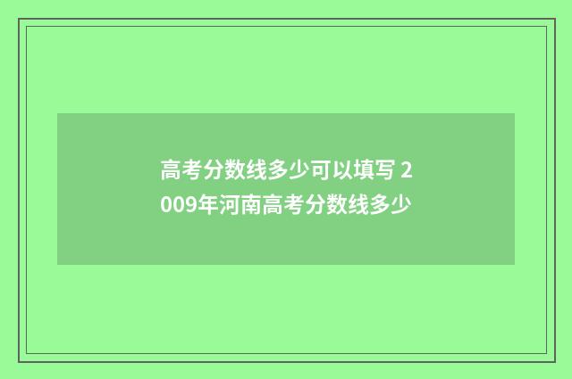高考分数线多少可以填写 2009年河南高考分数线多少