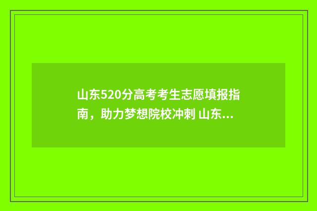 山东520分高考考生志愿填报指南，助力梦想院校冲刺 山东省2020年高考520分可以报考什么大学