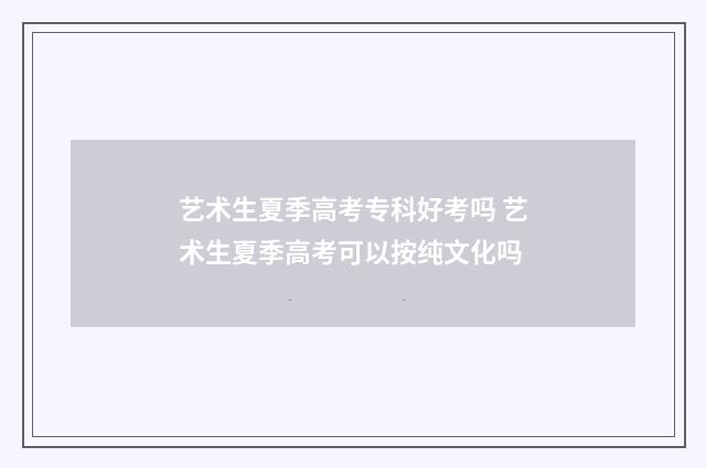 艺术生夏季高考专科好考吗 艺术生夏季高考可以按纯文化吗