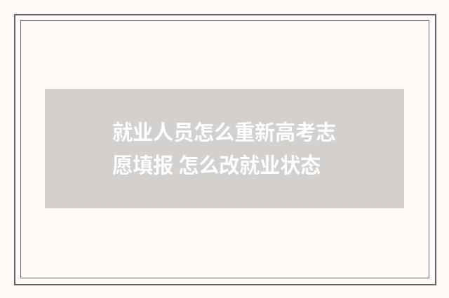 就业人员怎么重新高考志愿填报 怎么改就业状态