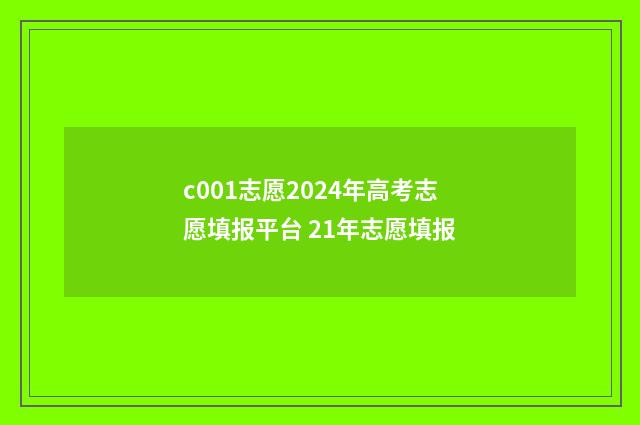 c001志愿2024年高考志愿填报平台 21年志愿填报