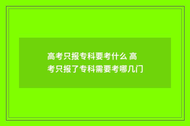 高考只报专科要考什么 高考只报了专科需要考哪几门