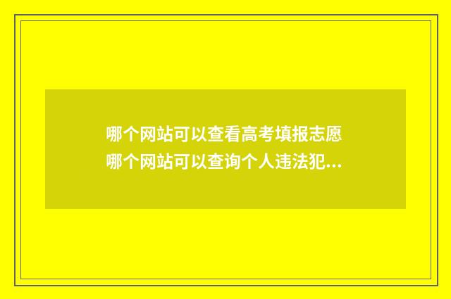 哪个网站可以查看高考填报志愿 哪个网站可以查询个人违法犯罪记录