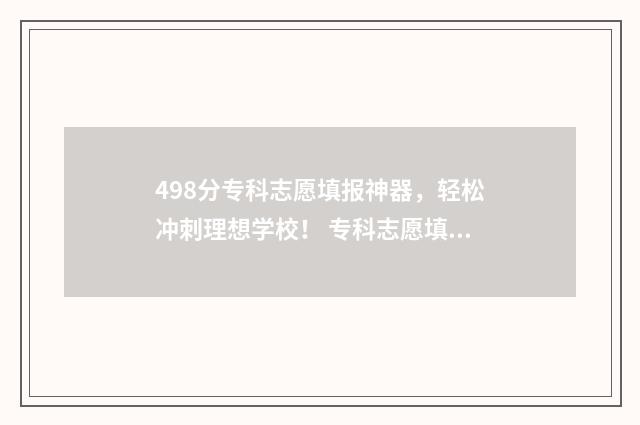 498分专科志愿填报神器，轻松冲刺理想学校！ 专科志愿填多少