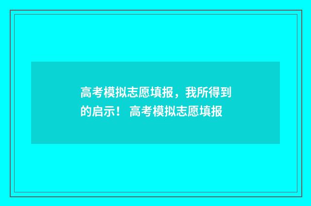 高考模拟志愿填报，我所得到的启示！ 高考模拟志愿填报