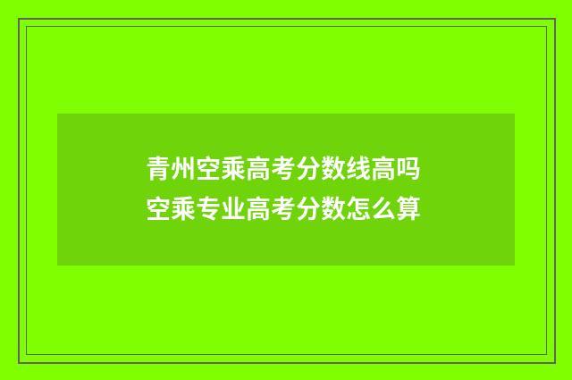 青州空乘高考分数线高吗 空乘专业高考分数怎么算