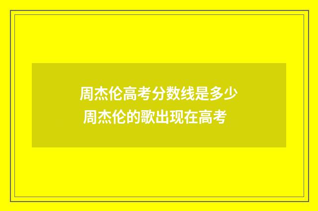 周杰伦高考分数线是多少 周杰伦的歌出现在高考