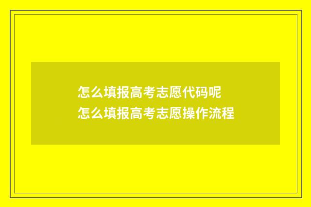 怎么填报高考志愿代码呢 怎么填报高考志愿操作流程