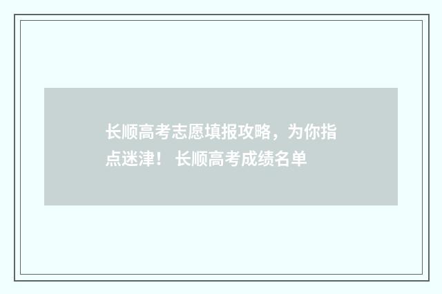 长顺高考志愿填报攻略，为你指点迷津！ 长顺高考成绩名单