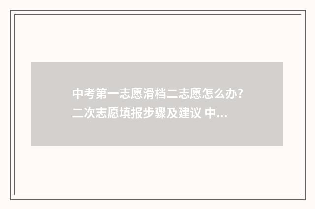 中考第一志愿滑档二志愿怎么办？二次志愿填报步骤及建议 中考第一志愿滑档了怎么办理