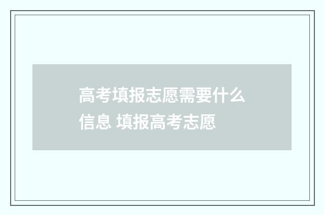 高考填报志愿需要什么信息 填报高考志愿