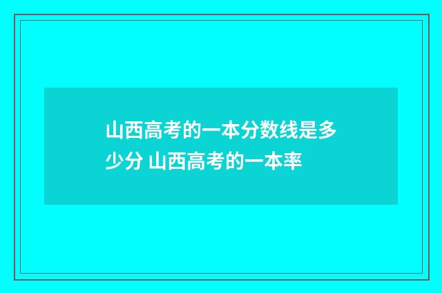 山西高考的一本分数线是多少分 山西高考的一本率