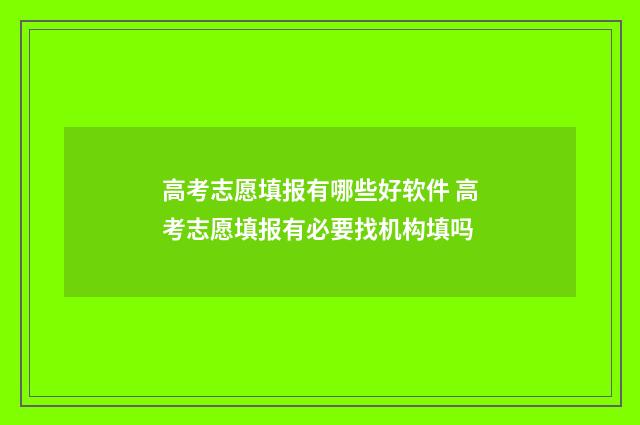高考志愿填报有哪些好软件 高考志愿填报有必要找机构填吗