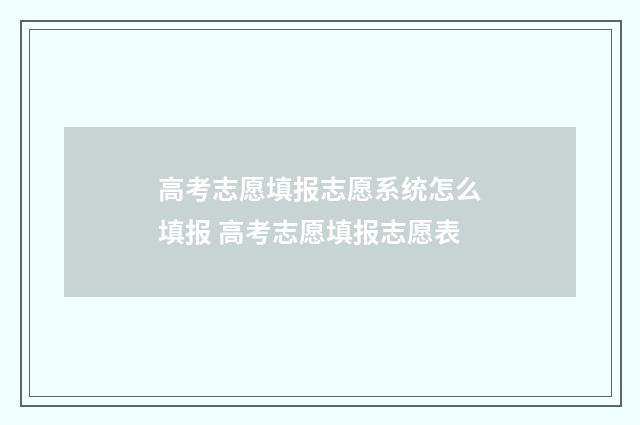 高考志愿填报志愿系统怎么填报 高考志愿填报志愿表