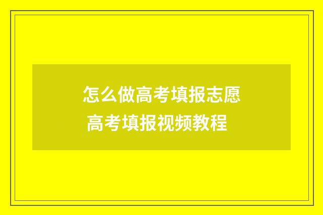 怎么做高考填报志愿 高考填报视频教程