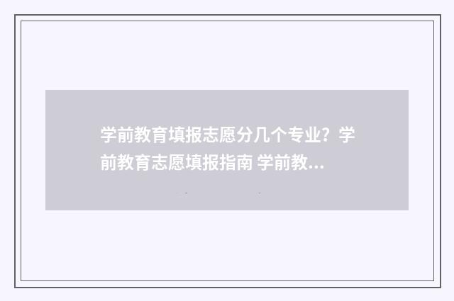 学前教育填报志愿分几个专业？学前教育志愿填报指南 学前教育填报志愿填几个专业
