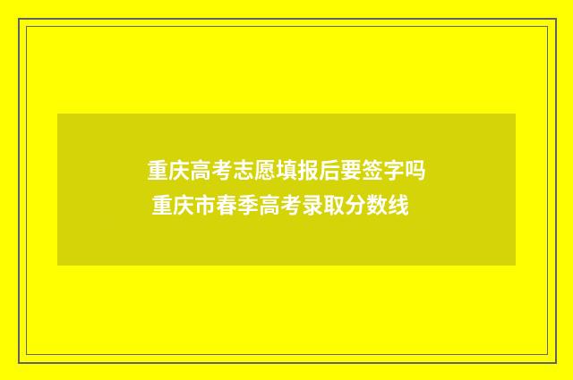 重庆高考志愿填报后要签字吗 重庆市春季高考录取分数线