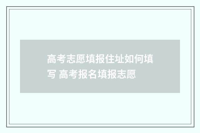 高考志愿填报住址如何填写 高考报名填报志愿