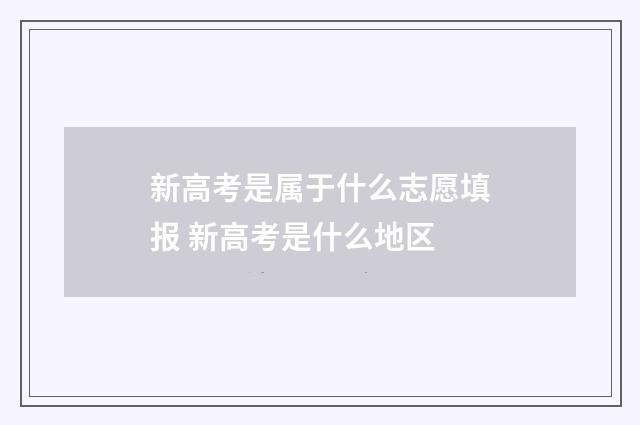 新高考是属于什么志愿填报 新高考是什么地区