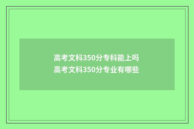 高考文科350分专科能上吗 高考文科350分专业有哪些
