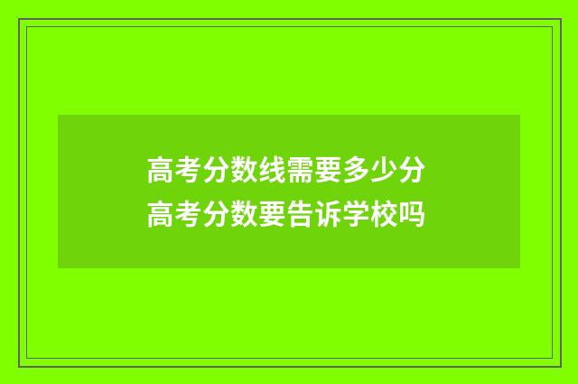 高考分数线需要多少分 高考分数要告诉学校吗